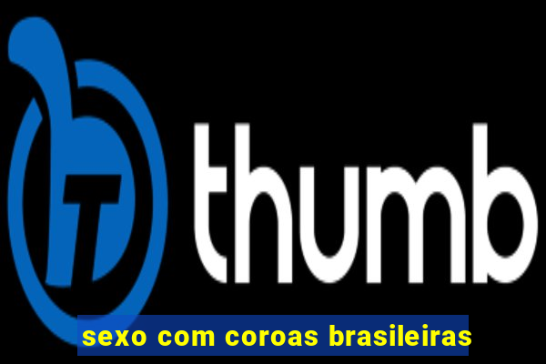 sexo com coroas brasileiras